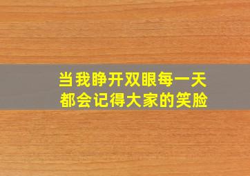 当我睁开双眼每一天 都会记得大家的笑脸